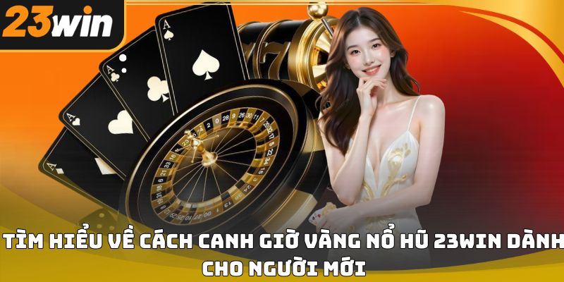 Cách canh giờ vàng nổ hũ 23win giúp tăng cơ hội 