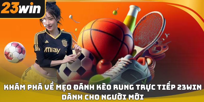 Mẹo đánh kèo rung trực tiếp 23win dễ áp dụng 